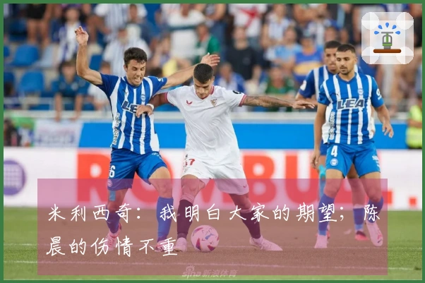 米利西奇：我明白大家的期望；陈晨的伤情不重