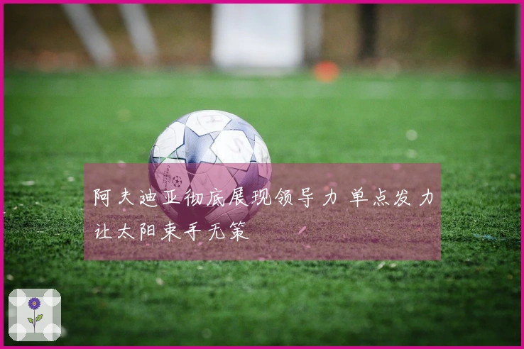 阿夫迪亚彻底展现领导力 单点发力让太阳束手无策