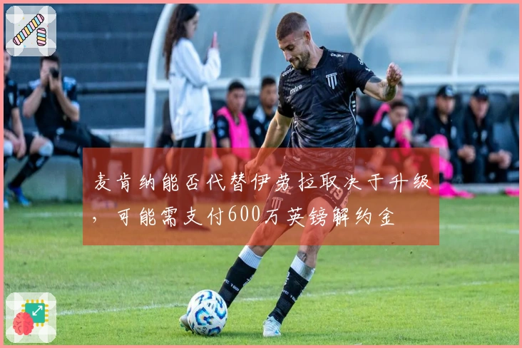 麦肯纳能否代替伊劳拉取决于升级，可能需支付600万英镑解约金