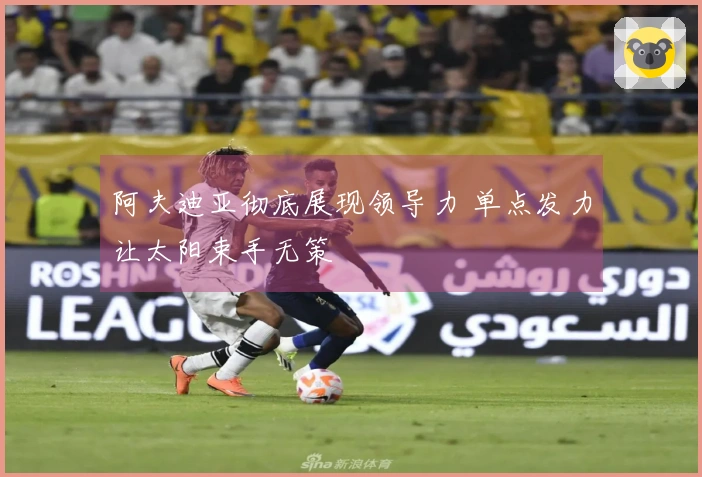 阿夫迪亚彻底展现领导力 单点发力让太阳束手无策